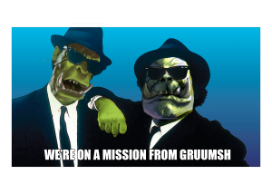 We're on a mission from Gruumsh